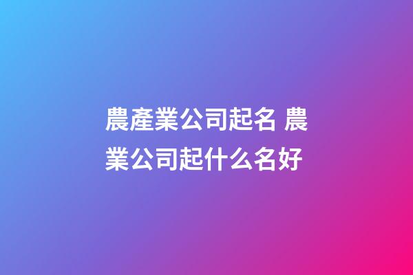 農產業公司起名 農業公司起什么名好-第1張-公司起名-玄機派